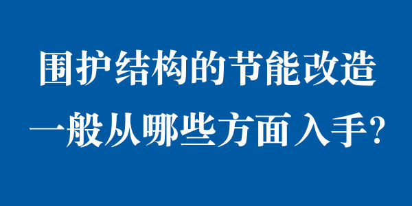 圍護結構的節能改造一般從哪些方面入手？